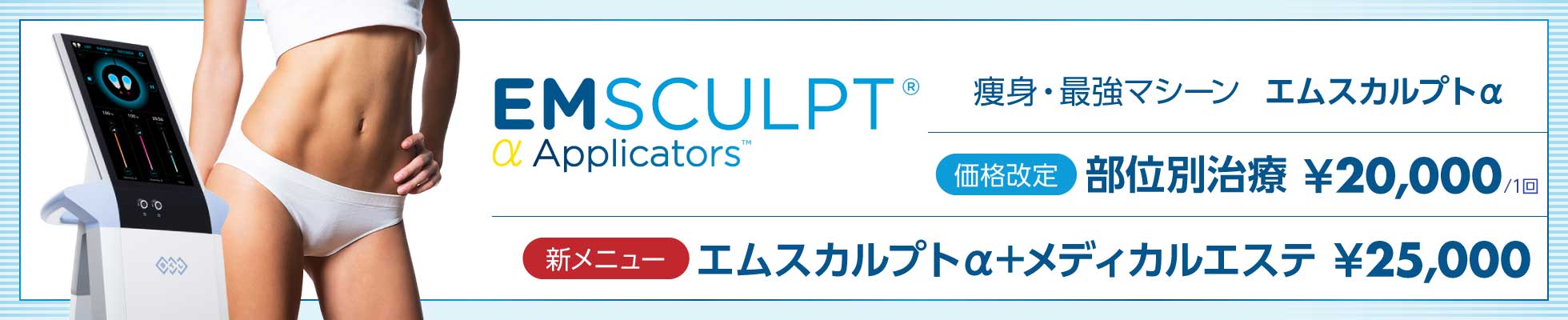 エムスカルプトα：価格改訂 部位別治療￥20,000、新メニュー エムスカルプトα+メディカルエステ￥25,000